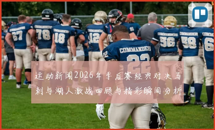 运动新闻2026年季后赛经典对决马刺与湖人激战回顾与精彩瞬间分析